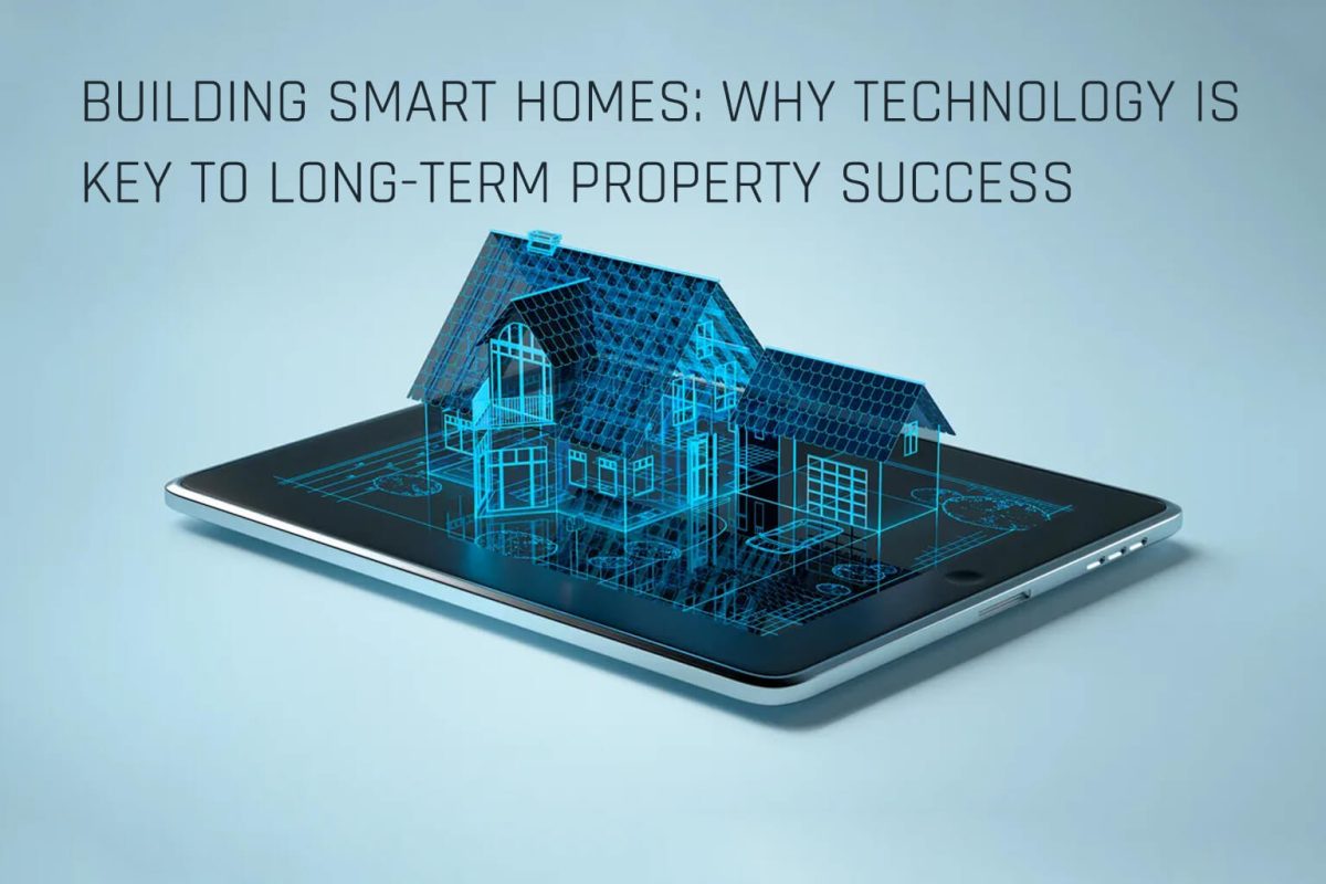 Building Smart Homes: Why Technology Is Key to Long-Term Property Success